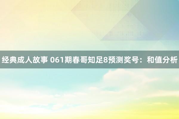 经典成人故事 061期春哥知足8预测奖号：和值分析